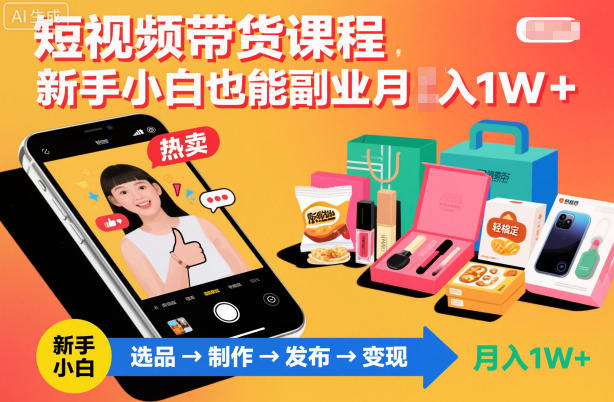 短视频带货课程，新手小白也能副业月入1W＋，轻松搞定-第一资源库