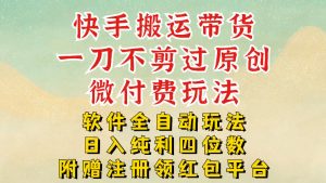 快手搬运带货，一刀不剪过原创，微付费玩法，软件全自动玩法，日入纯利四位数【揭秘】-第一资源库