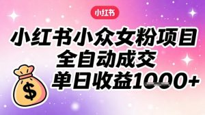 小红书小众女粉项目，全自动成交，单日收益多张-第一资源库