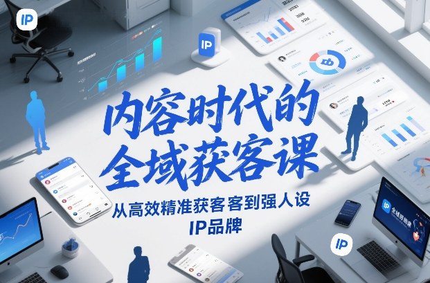 内容时代的全域获客课,从高效精准获客到强人设IP品牌-第一资源库