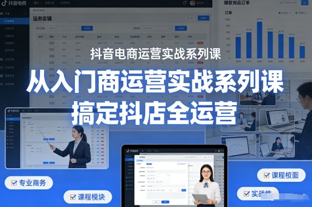 抖音电商运营实战系列课，从入门到精通，搞定抖店全运营-第一资源库