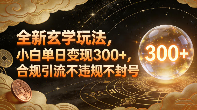 全新玄学玩法，小白单日变现3张+，合规引流不违规不封号-第一资源库