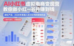 AI小红书虚拟电商变现营，教你做小红书并賺到钱，虚拟产品，2026年普通人在小红书的搞钱机会（更新中）-第一资源库