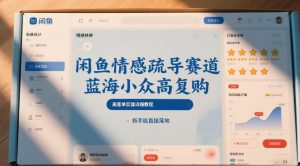 闲鱼情感疏导赛道，蓝海小众高复购，高客单实操详细教程，新手能直接落地-第一资源库