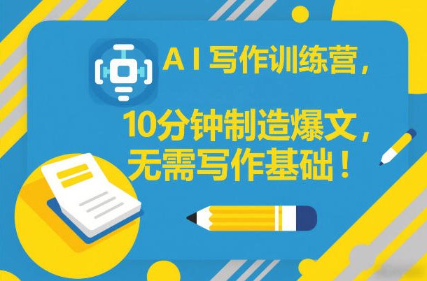 AI写作训练营,10分钟制造爆文,无需写作基础-第一资源库