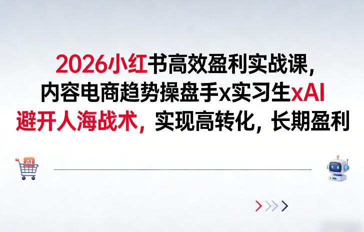2026小红书高效盈利实战课，内容电商趋势操盘手x实习生xAI，避开人海战术，实现高转化，长期盈利-第一资源库