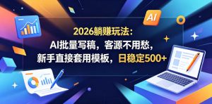 2026躺賺玩法：AI批量写稿，客源不用愁，新手直接套用模板，日稳定500+【揭秘】-第一资源库
