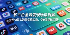 多平台全域变现玩法拆解，抖快红头流量变现实操，0粉零基础变现-第一资源库