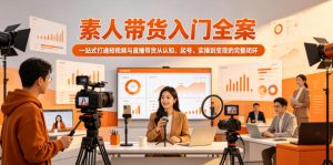 素人带货入门全案，一站式打通短视频与直播带货从认知、起号、实操到变现的完整闭环-第一资源库