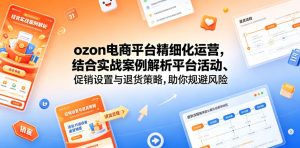 ozon电商平台精细化运营，结合实战案例解析平台活动、促销设置与退货策略，助你规避风险、提升销量-第一资源库