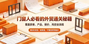 门窗人必看的外贸通关秘籍，块覆盖获客、产品、报价、风控全流程，解决0经验、缺渠道、不懂流程等痛点-第一资源库