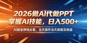 2026做AI代做PPT，掌握AI技能，日入500+，AI副业挣钱必看，当天操作当天就能见收益【揭秘】-第一资源库