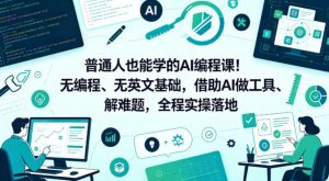 普通人也能学的AI编程课!无编程、无英文基础,借助AI做工具、解难题,全程实操落地(更新6月)-第一资源库