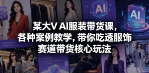 某大V AI服装带货课，各种案例教学，带你吃透服饰赛道带货核心玩法-第一资源库