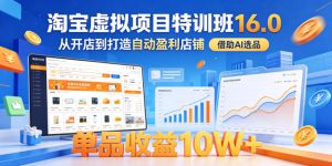 淘宝虚拟项目特训班16.0，从开店到打造自动盈利店铺，借助AI选品，单品收益10W+（更新5月）-第一资源库