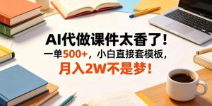 AI代做课件太香了!一单500+,小白直接套模板,月入2W不是梦!【揭秘】-第一资源库