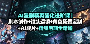 AI漫剧精英强化进阶课|剧本创作+镜头运镜+角色场景定制+AI成片+精细后期全精通-第一资源库